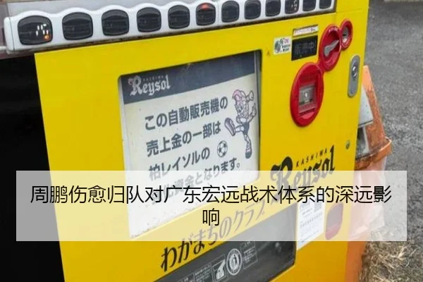 周鹏伤愈归队对广东宏远战术体系的深远影响